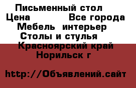 Письменный стол ! › Цена ­ 3 000 - Все города Мебель, интерьер » Столы и стулья   . Красноярский край,Норильск г.